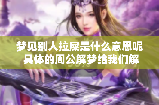 梦见别人拉屎是什么意思呢 具体的周公解梦给我们解答了这个梦境