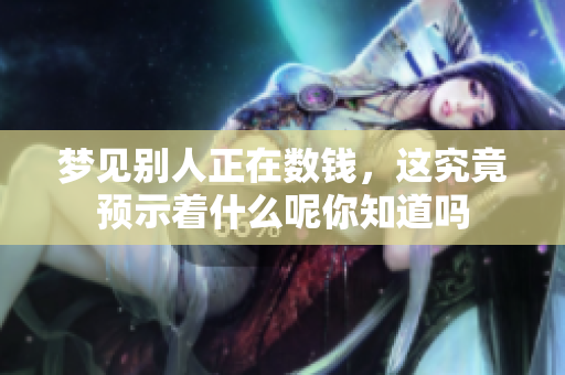 梦见别人正在数钱，这究竟预示着什么呢你知道吗
