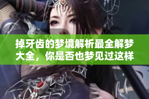 掉牙齿的梦境解析最全解梦大全，你是否也梦见过这样奇怪的情景呢