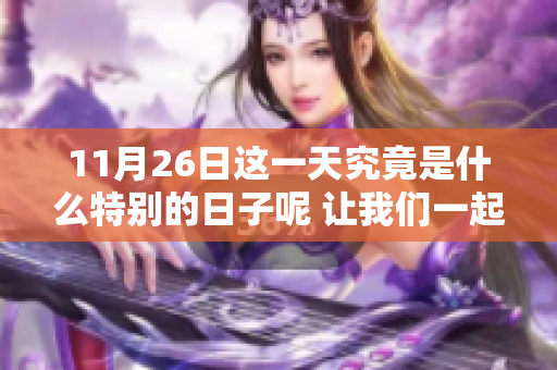 11月26日这一天究竟是什么特别的日子呢 让我们一起来了解一下吧