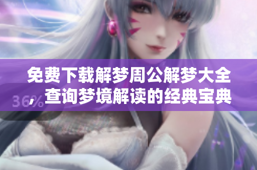 免费下载解梦周公解梦大全，查询梦境解读的经典宝典使用指南