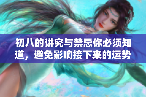 初八的讲究与禁忌你必须知道，避免影响接下来的运势与健康