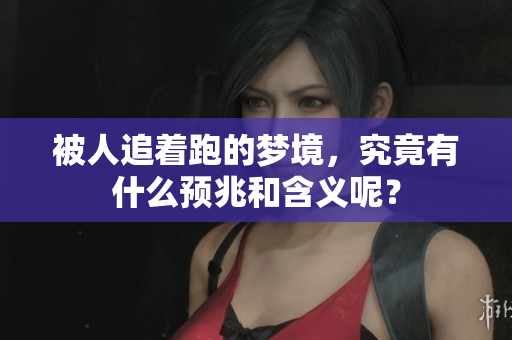 被人追着跑的梦境，究竟有什么预兆和含义呢？
