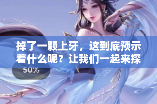 掉了一颗上牙，这到底预示着什么呢？让我们一起来探讨一下！