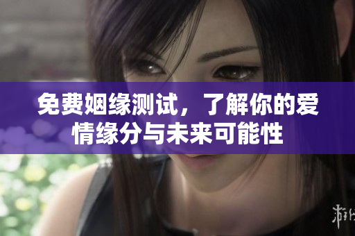 免费姻缘测试，了解你的爱情缘分与未来可能性