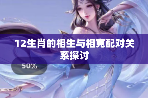 12生肖的相生与相克配对关系探讨
