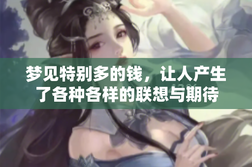 梦见特别多的钱，让人产生了各种各样的联想与期待