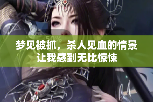 梦见被抓，杀人见血的情景让我感到无比惊悚