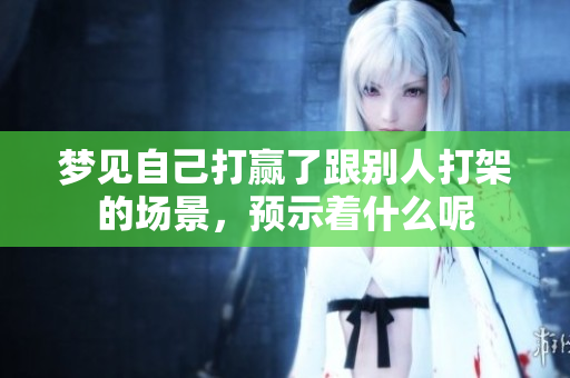 梦见自己打赢了跟别人打架的场景，预示着什么呢