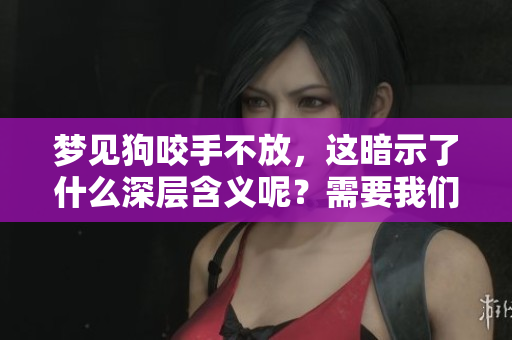 梦见狗咬手不放，这暗示了什么深层含义呢？需要我们仔细解读一下。