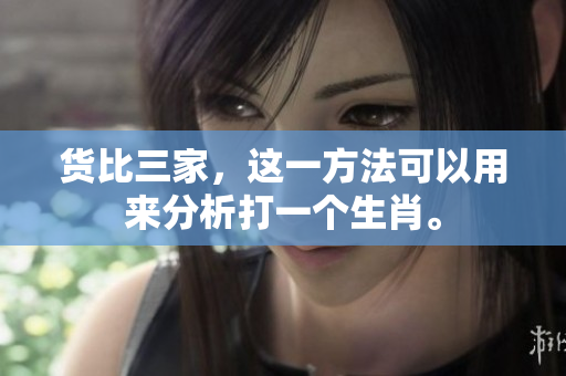 货比三家，这一方法可以用来分析打一个生肖。