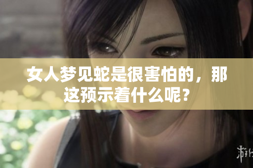 女人梦见蛇是很害怕的，那这预示着什么呢？