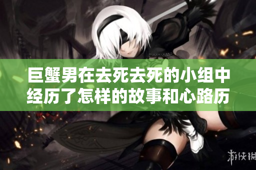 巨蟹男在去死去死的小组中经历了怎样的故事和心路历程呢