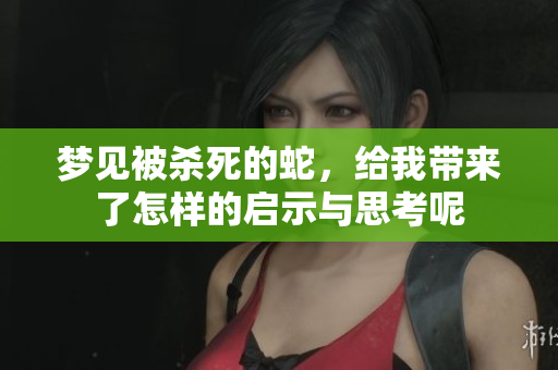 梦见被杀死的蛇，给我带来了怎样的启示与思考呢