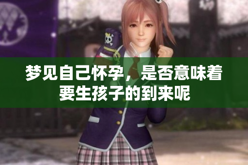 梦见自己怀孕，是否意味着要生孩子的到来呢