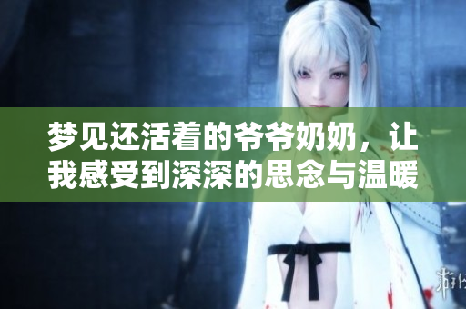 梦见还活着的爷爷奶奶，让我感受到深深的思念与温暖