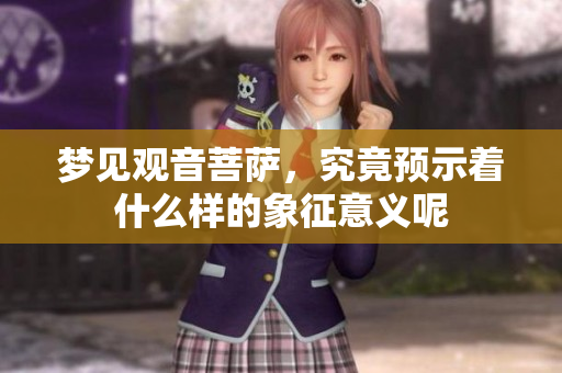 梦见观音菩萨，究竟预示着什么样的象征意义呢