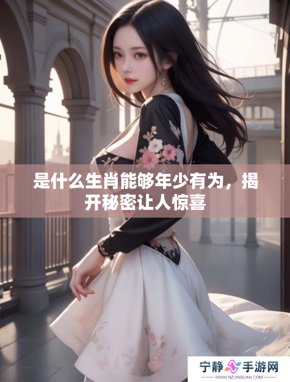 是什么生肖能够年少有为，揭开秘密让人惊喜
