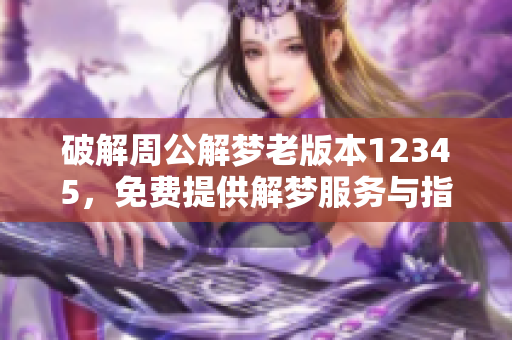破解周公解梦老版本12345，免费提供解梦服务与指导