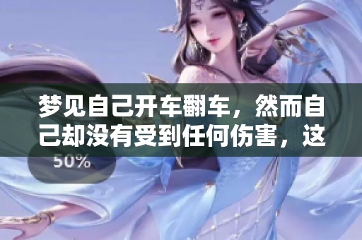 梦见自己开车翻车，然而自己却没有受到任何伤害，这梦是怎样的寓意呢