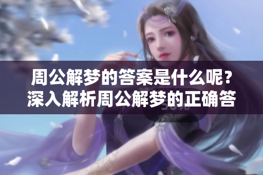 周公解梦的答案是什么呢？深入解析周公解梦的正确答案。