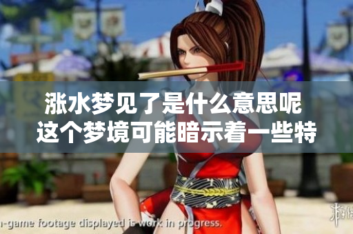 涨水梦见了是什么意思呢 这个梦境可能暗示着一些特殊的含义