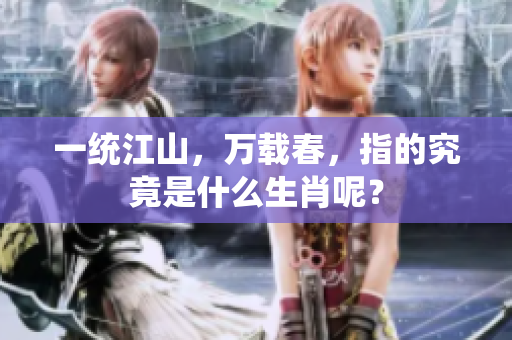 一统江山，万载春，指的究竟是什么生肖呢？