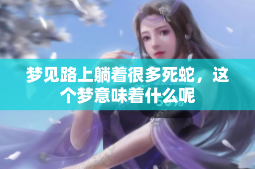 梦见路上躺着很多死蛇，这个梦意味着什么呢