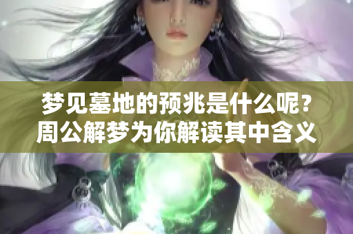 梦见墓地的预兆是什么呢？周公解梦为你解读其中含义
