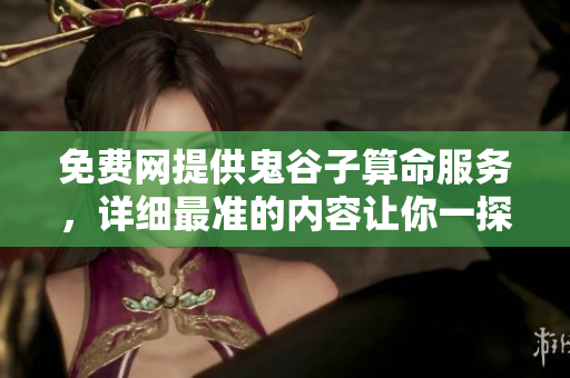 免费网提供鬼谷子算命服务，详细最准的内容让你一探究竟