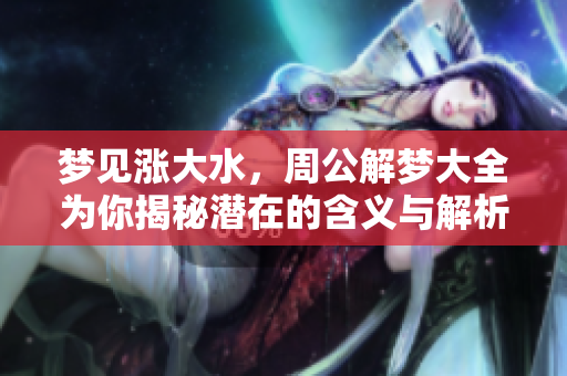 梦见涨大水，周公解梦大全为你揭秘潜在的含义与解析