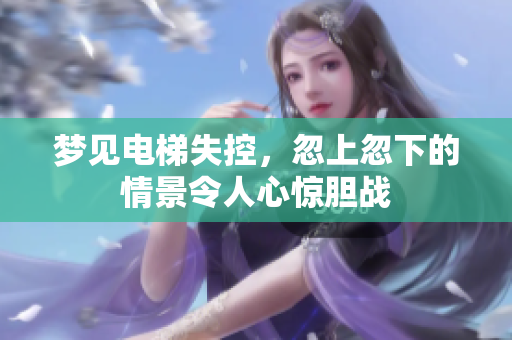 梦见电梯失控，忽上忽下的情景令人心惊胆战