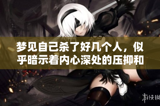 梦见自己杀了好几个人，似乎暗示着内心深处的压抑和冲突。