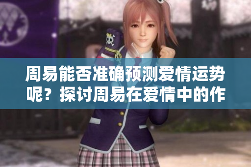周易能否准确预测爱情运势呢？探讨周易在爱情中的作用与意义