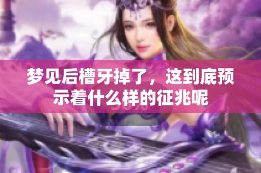 梦见后槽牙掉了，这到底预示着什么样的征兆呢
