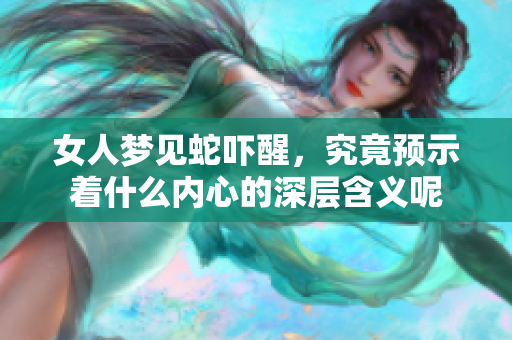 女人梦见蛇吓醒，究竟预示着什么内心的深层含义呢