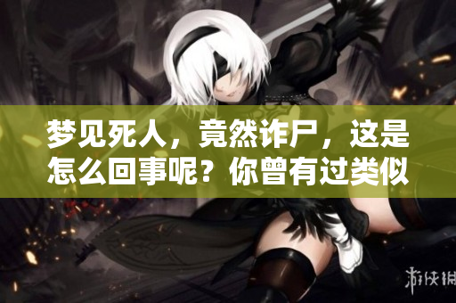 梦见死人，竟然诈尸，这是怎么回事呢？你曾有过类似的梦吗？
