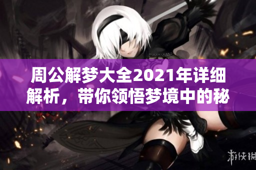 周公解梦大全2021年详细解析，带你领悟梦境中的秘密与含义