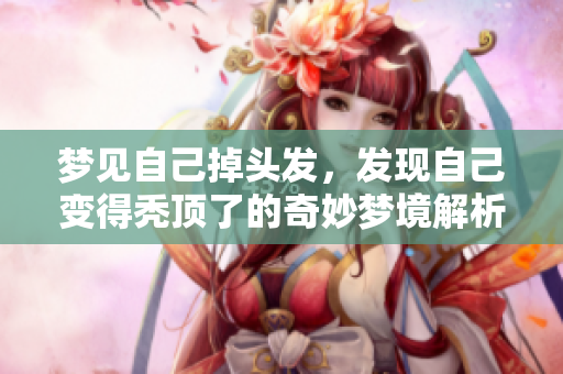 梦见自己掉头发，发现自己变得秃顶了的奇妙梦境解析