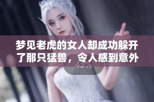 梦见老虎的女人却成功躲开了那只猛兽，令人感到意外和惊喜