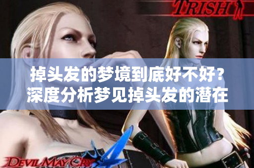 掉头发的梦境到底好不好？深度分析梦见掉头发的潜在意义