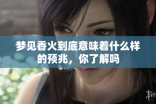 梦见香火到底意味着什么样的预兆，你了解吗
