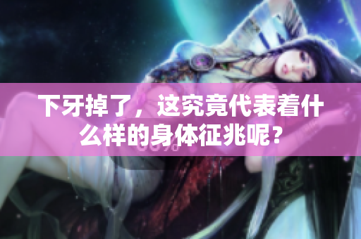 下牙掉了，这究竟代表着什么样的身体征兆呢？