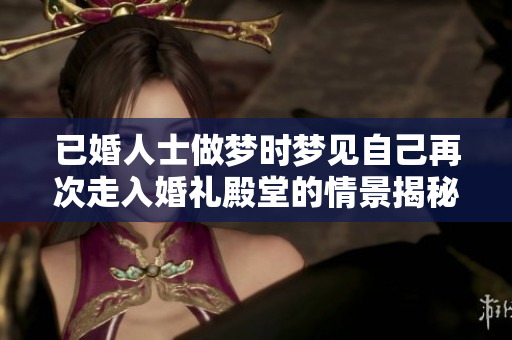 已婚人士做梦时梦见自己再次走入婚礼殿堂的情景揭秘