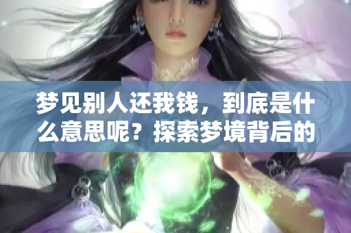 梦见别人还我钱，到底是什么意思呢？探索梦境背后的深层含义。