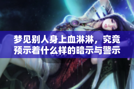 梦见别人身上血淋淋，究竟预示着什么样的暗示与警示呢