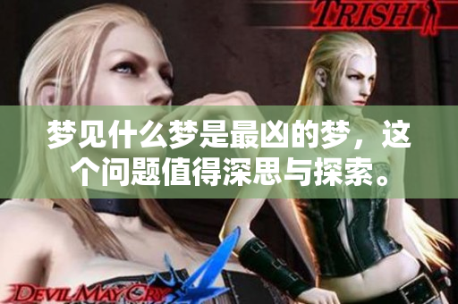 梦见什么梦是最凶的梦，这个问题值得深思与探索。