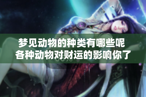 梦见动物的种类有哪些呢 各种动物对财运的影响你了解了吗