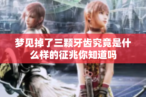 梦见掉了三颗牙齿究竟是什么样的征兆你知道吗