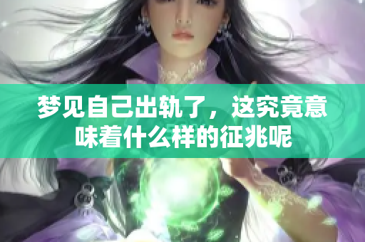 梦见自己出轨了，这究竟意味着什么样的征兆呢